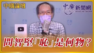 7.25.22【中廣論壇】問智堅「恥」是何物？｜鄭村棋