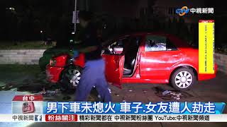 男下車未熄火 車子.女友遭人劫走│中視新聞 20170925