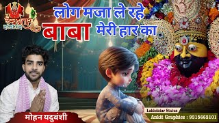 लोग मजा ले रहे बाबा मेरी हार का | latest khatu shyam bhajan | मोहन यदुवंशी | @lakhdatar_status