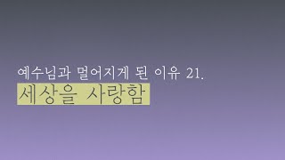 [2021 사순절 묵상] 예수님과 멀어지게 된 이유21 | 세상을 사랑함