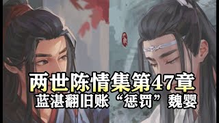 魔道祖师同人有声【两世陈情集47 蓝湛翻旧账“惩罚”魏婴】