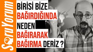 SoruYorum - Birisi Bize Bağırdığında Neden Bağırarak Bağırma Deriz ?