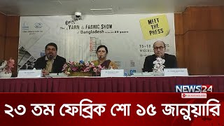 ১৫ জানুয়ারি শুরু হচ্ছে '২৩তম ঢাকা আন্তর্জাতিক ইয়ার্ন অ্যান্ড ফেব্রিক শো' | Fabric Show | News24