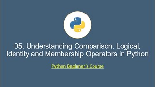 Python for Beginners: 05. Understanding Comparison, Logical, Identity and Membership Operators