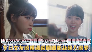 LE SSERAFIM采源翻唱《First Love》展現絕美音色 冬日女友感爆滿瞬間讓粉絲陷入戀愛 | [K-潮流]