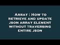 Array : How to retrieve and update json array element without traversing entire json