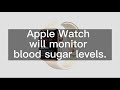 Apple Watch will monitor blood sugar levels in a non-invasive way.