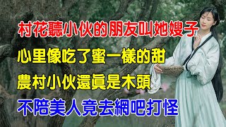 EP38：村花聽小夥的朋友叫她嫂子，心裏像吃了蜜一樣的甜，農村小夥還真是木頭，不陪美人卻去網吧打怪