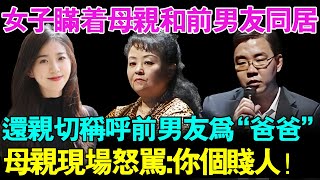 女子瞒着母亲和前男友同居,还亲切称呼前男友为“爸爸”！母亲现场怒骂女儿：你个贱人！【幸福调解室】