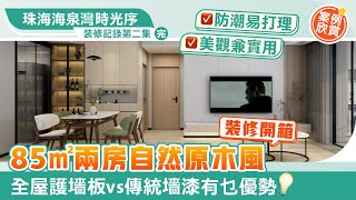 【珠海海泉灣時光序｜裝修記錄第二集】✨ 案例欣賞EP.7｜85㎡兩房自然原木風裝修開箱 全屋護墻板vs傳統墻漆有乜優勢？防刮防潮 易打理 美觀同實用兼具｜大灣區裝修 中居地產裝修 兩房裝修