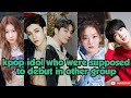 Kpop idol who were supposed to debut in other group