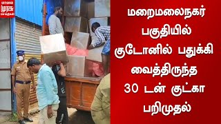 செங்கல்பட்டு மாவட்டம் மறைமலைநகர் பகுதியில் 30 டன் குட்கா பறிமுதல்..!