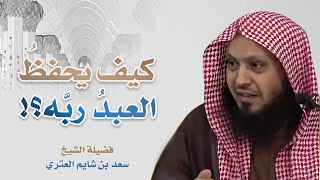 كيف يحفظ العبد ربه؟ | الشيخ: سعد بن شايم العنزي