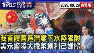 我首艘國造潛艦下水遭狠酸  美示警陸大撒幣創利己媒體 20230929｜1800新聞儀點靈完整版｜TVBS新聞 @TVBSNEWS01