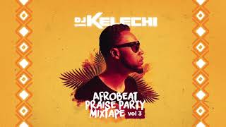 Afrobeat Praise Party Mixtape: Vol 3 (2018) - DJ Kelechi (African Gospel Mix)