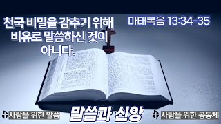 [마 13:34-35]예수께서 비유로 말씀하신 이유는 어떤 사람들에게 감추기 위해서가 아니라, 창세로부터 감추인 것들을 드러내려 하심이다.