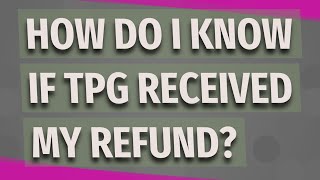 How Do I Know If Tpg Received My Refund