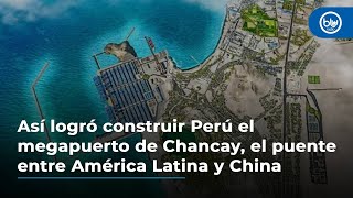 Así logró construir Perú el megapuerto de Chancay, el puente entre América Latina y China