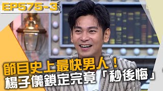 節目史上最快男人！楊子儀鎖定完竟「秒後悔」？！20211229 曾國城 楊子儀 于晴 Part3 EP575【全民星攻略】