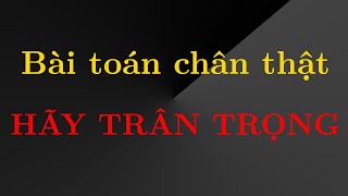 TTV: Bài toán chân thật - Hãy trân trọng!!!