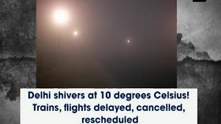 Delhi shivers at 10 degrees Celsius! Trains, flights delayed, cancelled, rescheduled - ANI News