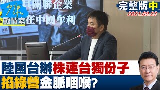 【完整版中集】陸國台辦株連台獨份子關聯企業和金主 掐綠營金脈咽喉？ 少康戰情室 20211109