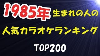 1985年生まれの人の人気カラオケランキングTOP200 2017年2月現在【LL情報局】