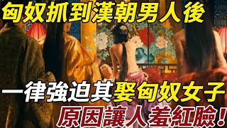 匈奴抓到漢朝男人後，一律強迫其娶匈奴女子，原因讓人羞紅臉！