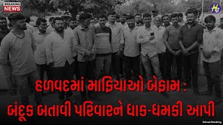 || Halvad || માફિયાઓ બેફામ : બંદૂક બતાવી પરિવારને ધાક-ધમકી આપી