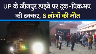 UP के Jaunpur-Varanasi Highway पर Truck और Pickup की टक्कर, 6 लोगों की मौत