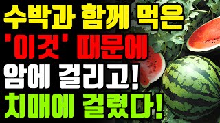 수박과 절대로 함께 먹지마세요! 암과 치매에 걸릴 수 있습니다! 수박 최악의 궁합인 3가지와 만성염증 독소 빼주는 보약보다 좋은 최고의 레시피 총정리 [여름 과일 효능 건강 정보]