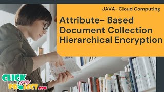 JAVA Cloud Computing Project Attribute Document Collection Hierarchical Encryption ClickMyProject
