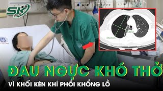 Thường Xuyên Đau Tức Ngực, Khó Thở Vì Khối Kén Khí Phổi Khổng Lồ | SKĐS