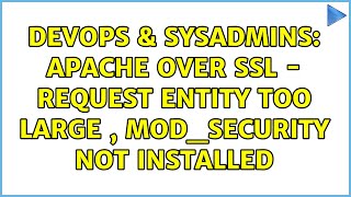 DevOps & SysAdmins: Apache Over SSL - Request Entity Too Large , mod_security not installed