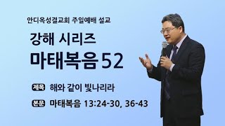 [2022.08.07] 홍석영목사님 주일설교_안디옥교회_해와 같이 빛나리라(마태복음 13:24-30; 36-43)