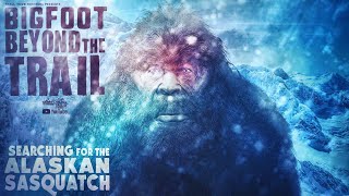 Searching for the Alaskan Sasquatch (New Bigfoot Evidence Documentary) - Bigfoot Beyond the Trail