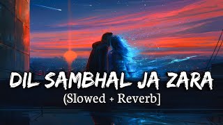 Dil Sambhal Ja Zara [Slowed + Reverb] | Dil Sambhal Ja Zara Ft. Arijit Singh