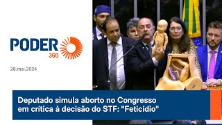 Deputado simula aborto no Congresso em crítica à decisão do STF: "Feticídio"