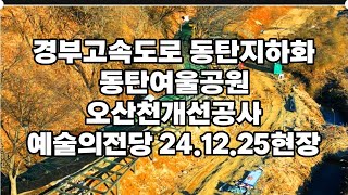 경부고속도로 동탄지하화 동탄여울공원 오산천개선공사 예술의전당 24.12.25