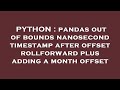 PYTHON : pandas out of bounds nanosecond timestamp after offset rollforward plus adding a month offs