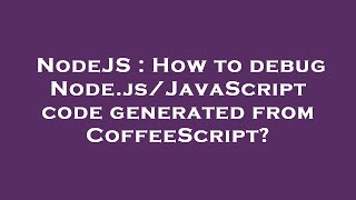NodeJS : How to debug Node.js/JavaScript code generated from CoffeeScript?