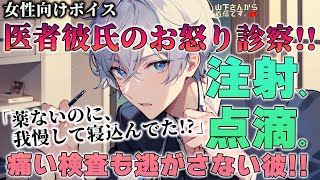 【女性向けボイス】医者彼氏と喧嘩！お怒り診察。病院嫌いで薬がないのに我慢する病み彼女…体調不良で泣く君を優しい年上男子が診察し痛い検査、注射に点滴！看病し寝かしつけ甘やかす。【シチュエーションボイス】