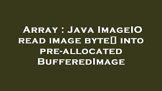 Array : Java ImageIO read image byte[] into pre-allocated BufferedImage