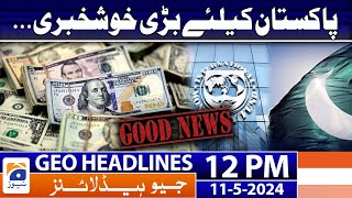 Geo News Headlines 12 PM | Good News for Pakistan - IMF Deal | 11th May 2024