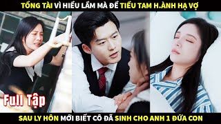 Tổng tài vì hiểu lầm mà để Tiểu tam h.ành hạ vợ, sau ly hôn mới biết cô đã sinh cho anh 1 đứa co