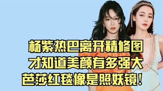 杨紫热巴离开精修图，才知道美颜有多强大，芭莎红毯像是照妖镜！