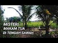 MISTERI MAKAM TUA DI TENGAH SAWAH.