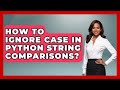 How To Ignore Case In Python String Comparisons? - Python Code School