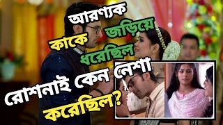 আরণ্যক কি সত্যিই রোশনাইকে জড়িয়ে ধরেছিল | রোশনাই কেন নেশা করলো ||roshnai serial today advance updat