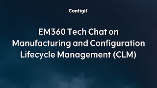 EM360 Tech Chat on Manufacturing and Configuration Lifecycle Management (CLM)
